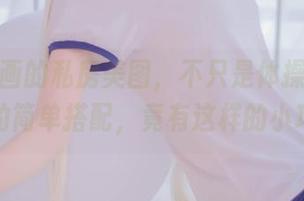 兔玩映画的私房美图，不只是体操服和蓝裙子的简单搭配，竟有这样的小巧思！