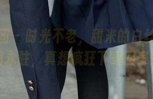 森萝财团 - 时光不老，甜米的白丝学妹美图永驻，真想疯狂下载回家！